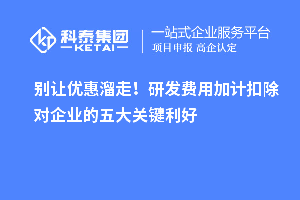 别让优惠溜走！研发费用加计扣除对企业的五大关键利好
