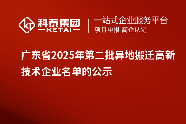 广东省2025年第二批异地搬迁高新技术企业名单的公示