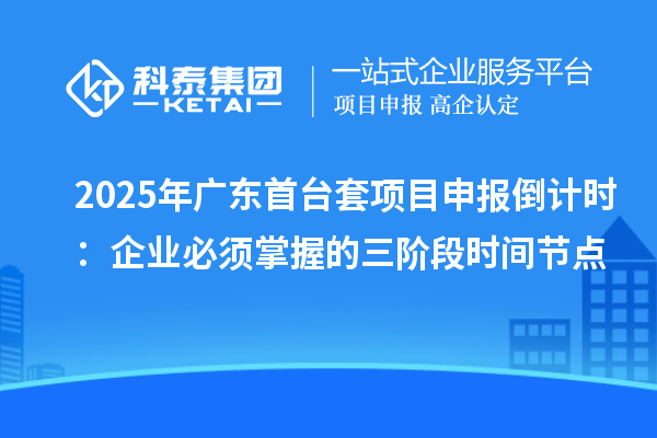 2025年广东首台套项目申报倒计时：企业必须掌握的三阶段时间节点