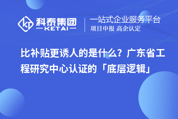 比补贴更诱人的是什么？广东省工程研究中心认证的「底层逻辑」