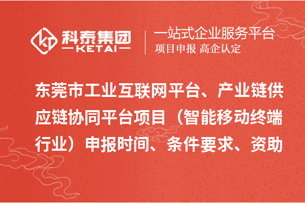 东莞市中小企业数字化转型城市试点专项工业互联网平台、产业链供应链协同平台项目（智能移动终端行业）申报时间、条件要求、资助奖励