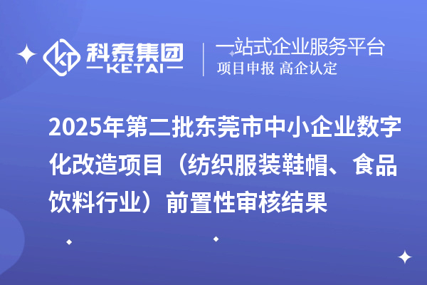 2025年第二批东莞市中小企业数字化改造项目（纺织服装鞋帽、食品饮料行业）前置性审核结果