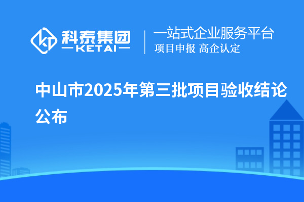 中山市2025年第三批项目验收结论公布