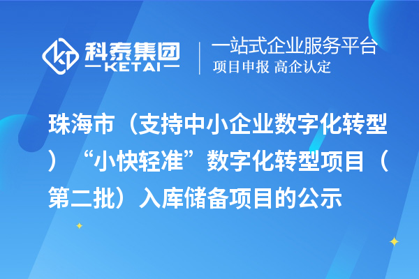 珠海市省级促进经济高质量发展专项(支持中小企业数字化转型)“小快轻准”数字化转型项目(第二批)入库储备项目的公示