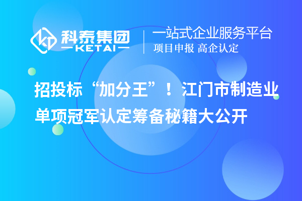 招投标“加分王”！江门市制造业单项冠军认定筹备秘籍大公开