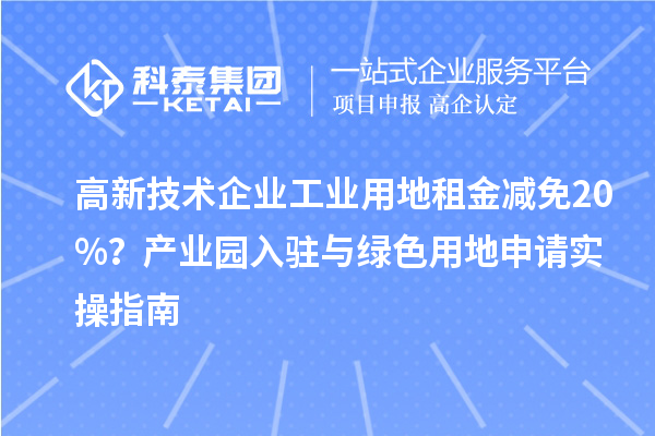 高新技术企业工业用地租金减免20%?产业园入驻与绿色用地申请实操指南