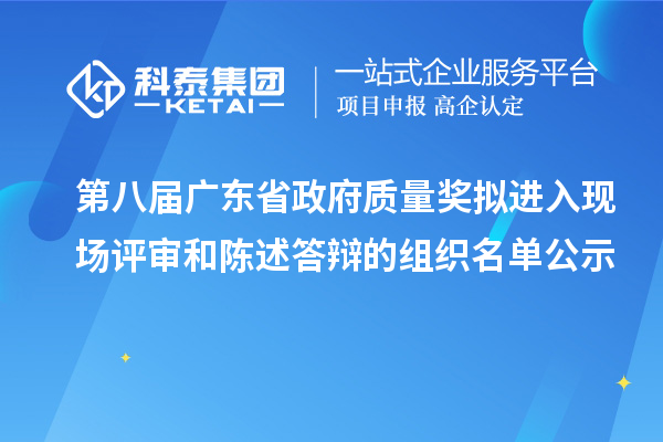 第八届广东省政府质量奖拟进入现场评审和陈述答辩的组织名单公示