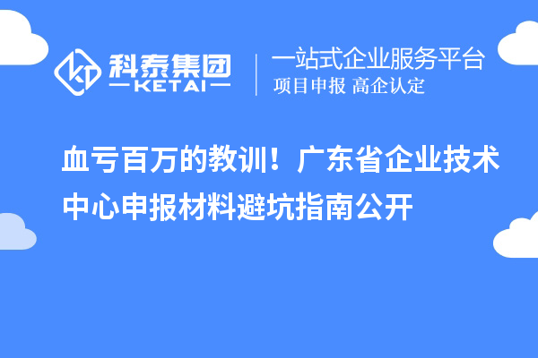 血亏百万的教训！广东省企业技术中心申报材料避坑指南公开