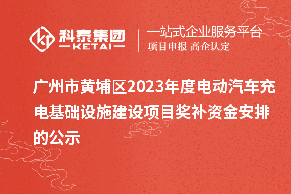 广州市黄埔区2023年度电动汽车充电基础设施建设项目奖补资金安排的公示