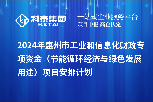 2024年惠州市工业和信息化财政专项资金（节能循环经济与绿色发展用途）项目安排计划