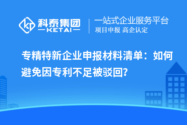 专精特新企业申报材料清单:如何避免因专利不足被驳回?
