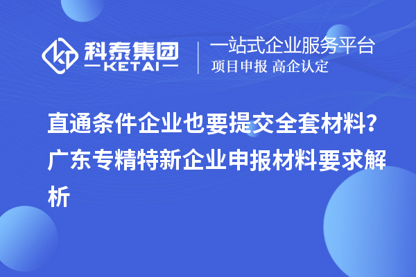直通条件企业也要提交全套材料？广东专精特新企业申报材料要求解析