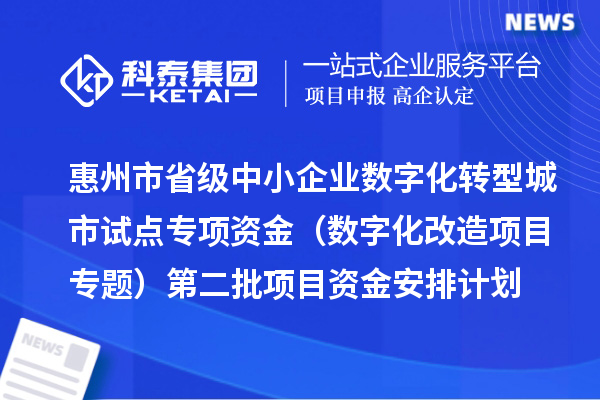 惠州市省级中小企业数字化转型城市试点专项资金(数字化改造项目专题)第二批项目资金安排计划