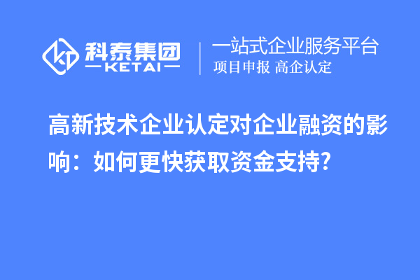 高新技术企业认定对企业融资的影响:如何更快获取资金支持?