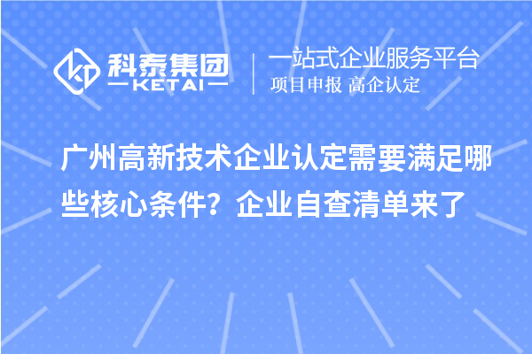 广州高新技术企业认定需要满足哪些核心条件？企业自查清单来了