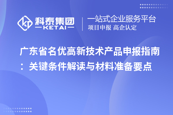 广东省名优高新技术产品申报指南:关键条件解读与材料准备要点