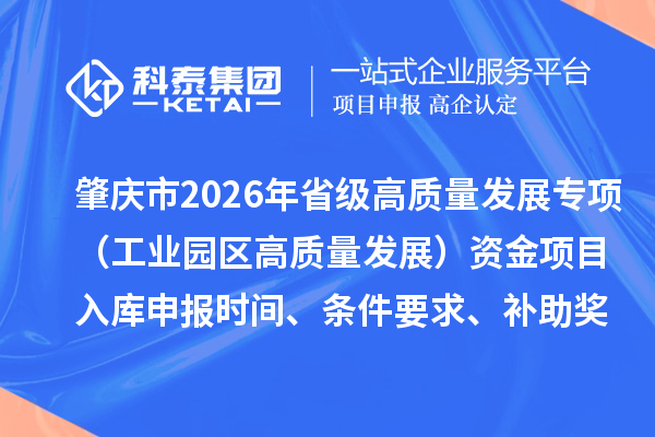 肇庆市2026年省级高质量发展专项（工业园区高质量发展）资金项目入库申报时间、条件要求、补助奖励