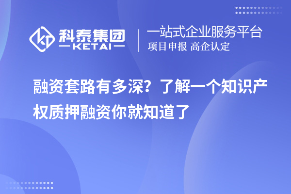融资套路有多深？了解一个知识产权质押融资你就知道了
