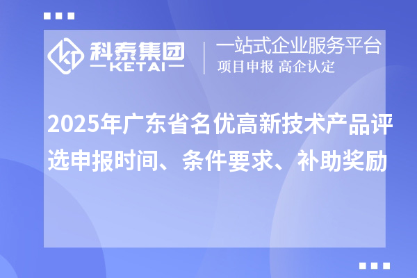 2025年广东省名优高新技术产品评选申报时间、条件要求、补助奖励