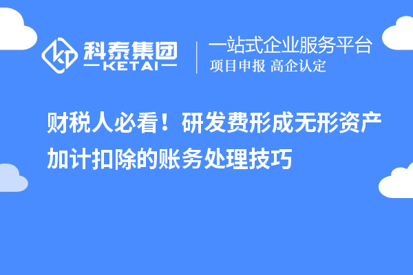 财税人必看！研发费形成无形资产加计扣除的账务处理技巧