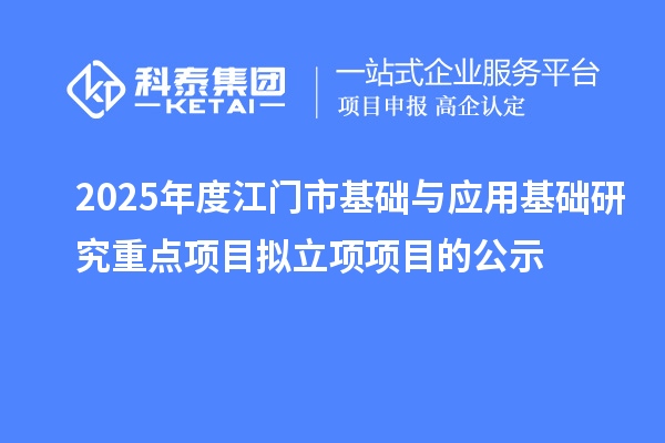 2025年度江门市基础与应用基础研究重点项目拟立项项目的公示