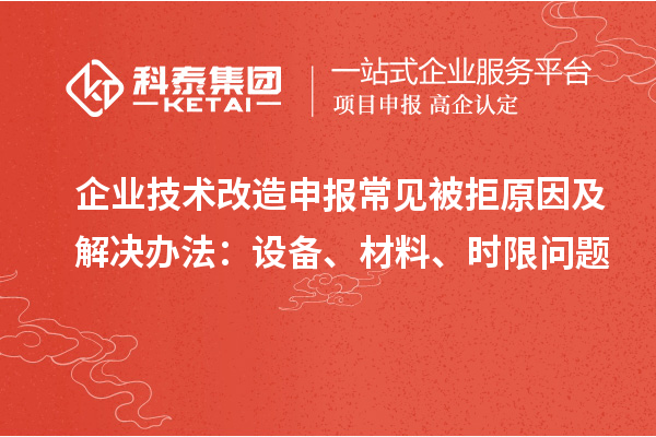 企业技术改造申报常见被拒原因及解决办法：设备、材料、时限问题