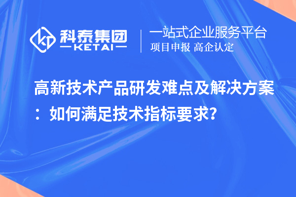 高新技术产品研发难点及解决方案：如何满足技术指标要求？