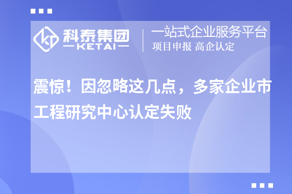 震惊！因忽略这几点，多家企业市工程研究中心认定失败