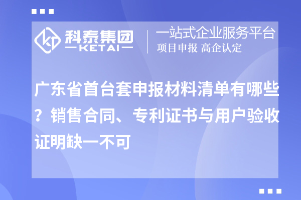 广东省首台套申报材料清单有哪些？销售合同、专利证书与用户验收证明缺一不可