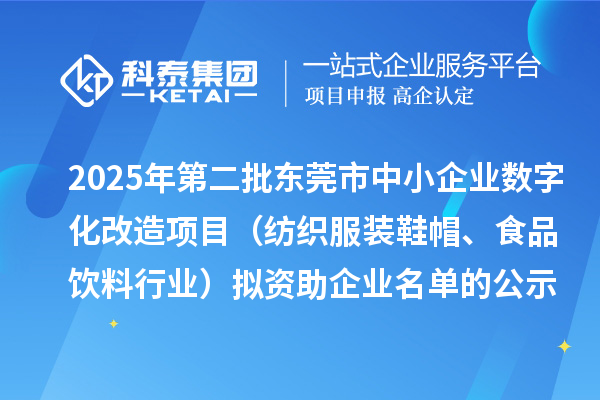 2025年第二批东莞市中小企业数字化改造项目（纺织服装鞋帽、食品饮料行业）拟资助企业名单的公示