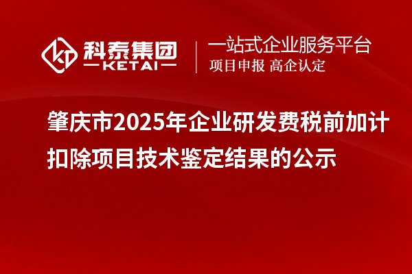 肇庆市2025年企业研发费税前加计扣除项目技术鉴定结果的公示