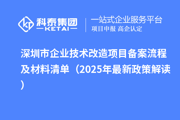 深圳市企业技术改造项目备案流程及材料清单（2025年最新政策解读）