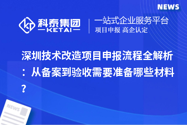 深圳技术改造项目申报流程全解析：从备案到验收需要准备哪些材料？
