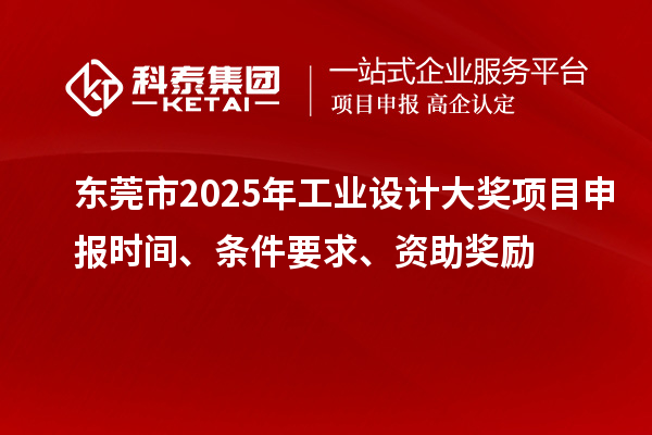 东莞市2025年工业设计大奖项目申报时间、条件要求、资助奖励