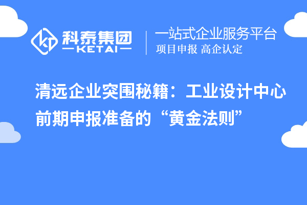 清远企业突围秘籍：工业设计中心前期申报准备的“黄金法则”