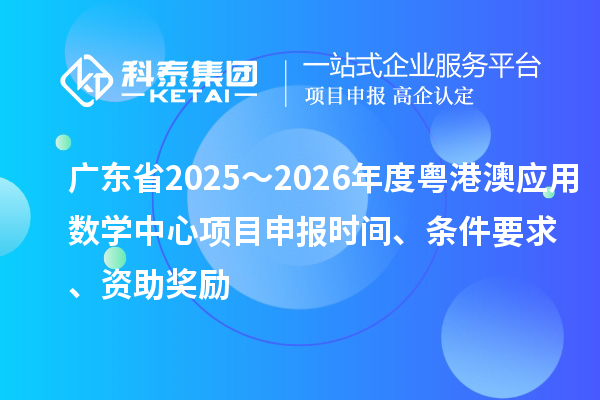 广东省2025～2026年度粤港澳应用数学中心项目申报时间、条件要求、资助奖励
