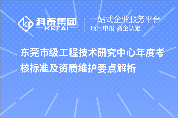 东莞市级工程技术研究中心年度考核标准及资质维护要点解析