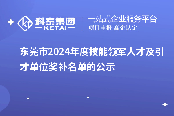 东莞市2024年度技能领军人才及引才单位奖补名单的公示