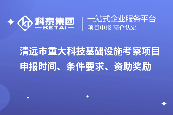 清远市重大科技基础设施考察项目申报时间、条件要求、资助奖励