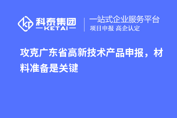 攻克广东省高新技术产品申报，材料准备是关键