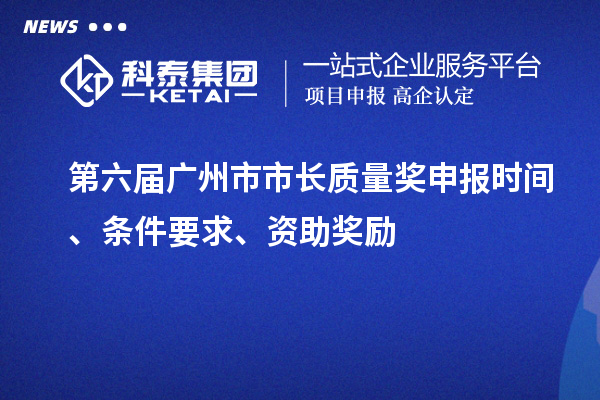 第六届广州市市长质量奖申报时间、条件要求、资助奖励