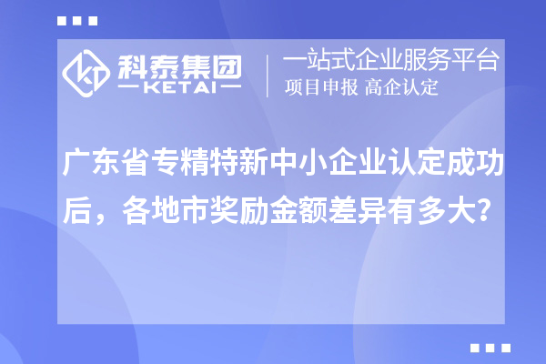 广东省专精特新中小企业认定成功后，各地市奖励金额差异有多大？