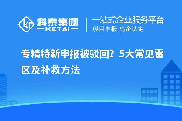 专精特新申报被驳回？5大常见雷区及补救方法