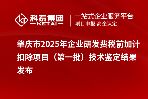 肇庆市2025年企业研发费税前加计扣除项目(第一批)技术鉴定结果发布