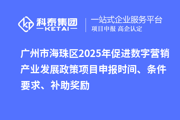 广州市海珠区2025年促进数字营销产业发展政策<a href=http://m.1ys1w.cn/shenbao.html target=_blank class=infotextkey>项目申报</a>时间、条件要求、补助奖励