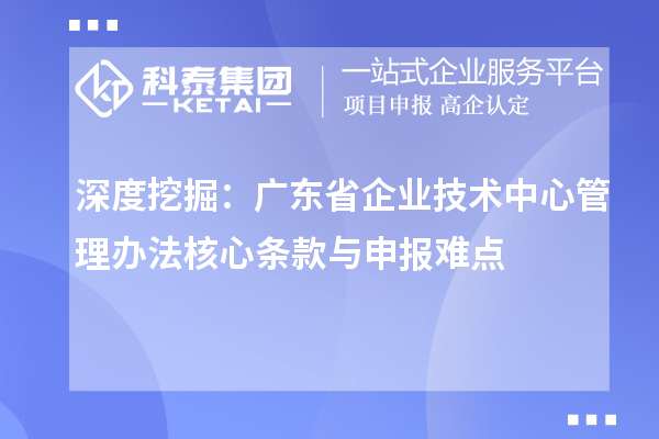 深度挖掘：广东省企业技术中心管理办法核心条款与申报难点