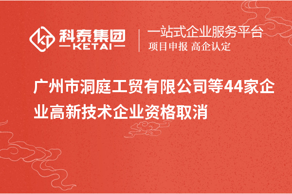 广州市洞庭工贸有限公司等44家企业高新技术企业资格取消