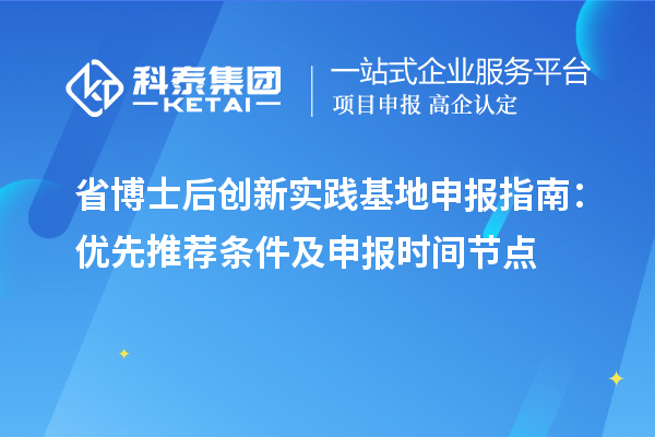 省博士后创新实践基地申报指南：优先推荐条件及申报时间节点