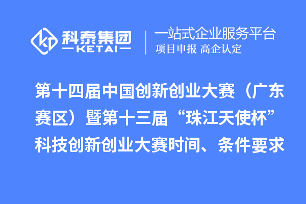 第十四届中国创新创业大赛（广东赛区）暨第十三届“珠江天使杯”科技创新创业大赛时间、条件要求、资助奖励
