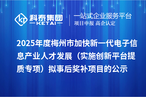 2025年度梅州市加快新一代电子信息产业人才发展(实施创新平台提质专项) 拟事后奖补项目的公示